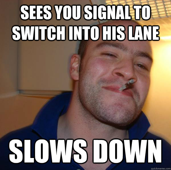 sees you signal to switch into his lane slows down - sees you signal to switch into his lane slows down  Misc