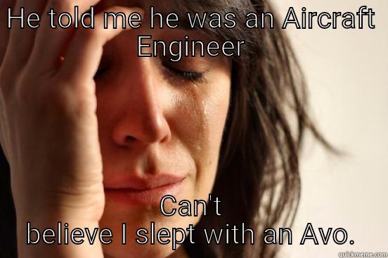 HE TOLD ME HE WAS AN AIRCRAFT ENGINEER CAN'T BELIEVE I SLEPT WITH AN AVO. First World Problems