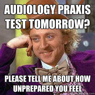 Audiology Praxis test tomorrow? Please tell me about how unprepared you feel  Condescending Wonka