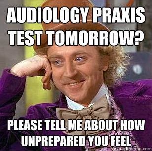 Audiology Praxis test tomorrow? Please tell me about how unprepared you feel - Audiology Praxis test tomorrow? Please tell me about how unprepared you feel  Condescending Wonka