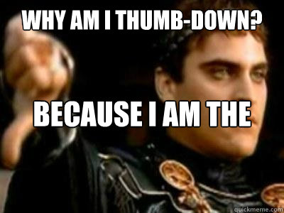 Why am I thumb-down? Because I am the Simon of this world, hoe.  Downvoting Roman