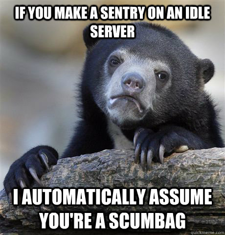 if you make a sentry on an idle server i automatically assume you're a scumbag  Confession Bear