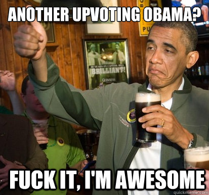 Another Upvoting obama? Fuck it, I'm awesome  Upvote Obama