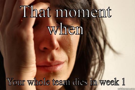 THAT MOMENT WHEN YOUR WHOLE TEAM DIES IN WEEK 1 First World Problems