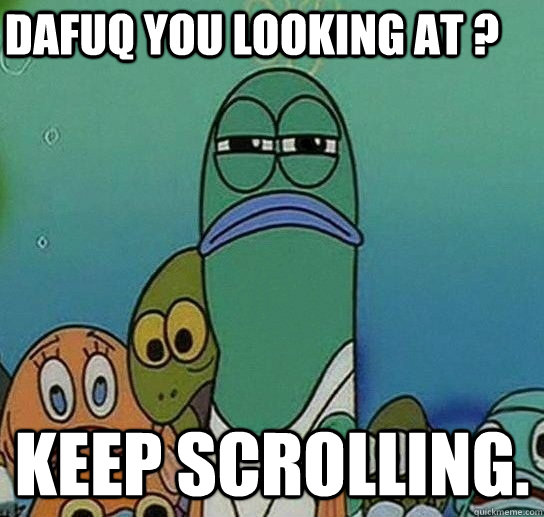Dafuq you looking at ? keep scrolling. - Dafuq you looking at ? keep scrolling.  Serious fish SpongeBob