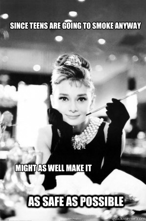 Since Teens are going to smoke anyway Might as well make it as Safe as Possible - Since Teens are going to smoke anyway Might as well make it as Safe as Possible  AUDREY HEPBURN FTW