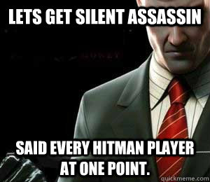 Lets get silent assassin Said every hitman player at one point.  