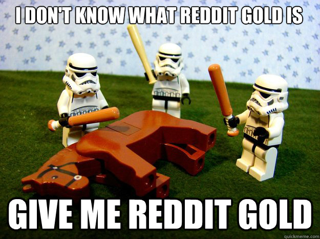 i don't know what reddit gold is give me reddit gold  Dead Horse