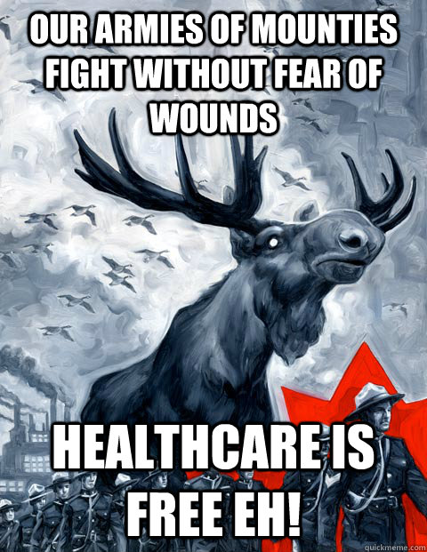 our armies of mounties fight without fear of wounds healthcare is free eh!  Vindictive Canadian Moose Overlord