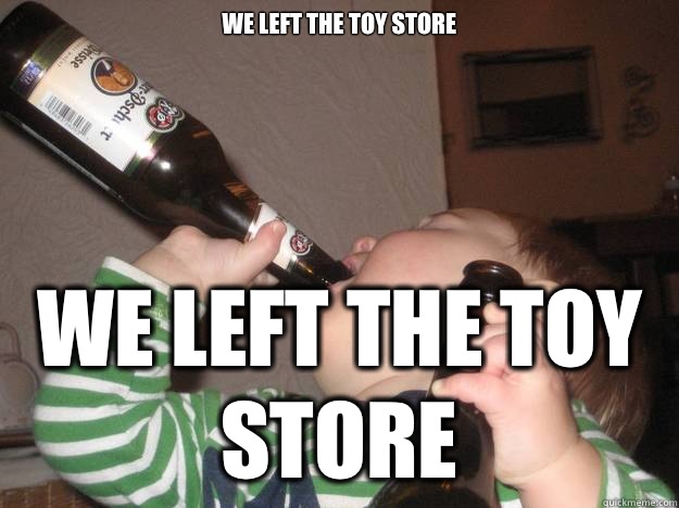 We left the toy store We left the toy store  Childhood Despair