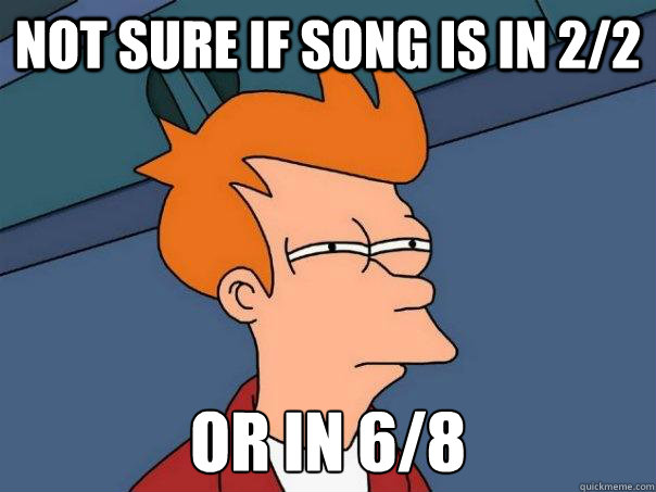 Not sure if song is in 2/2 or in 6/8  Futurama Fry