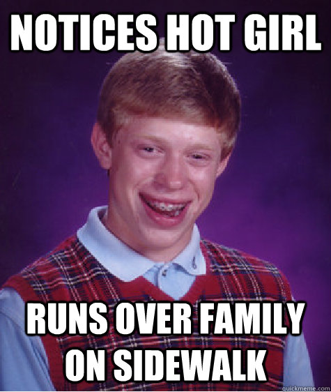 Notices hot girl Runs over family on sidewalk  Bad Luck Brian