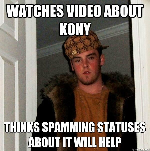 watches video about kony thinks spamming statuses about it will help
  Scumbag Steve