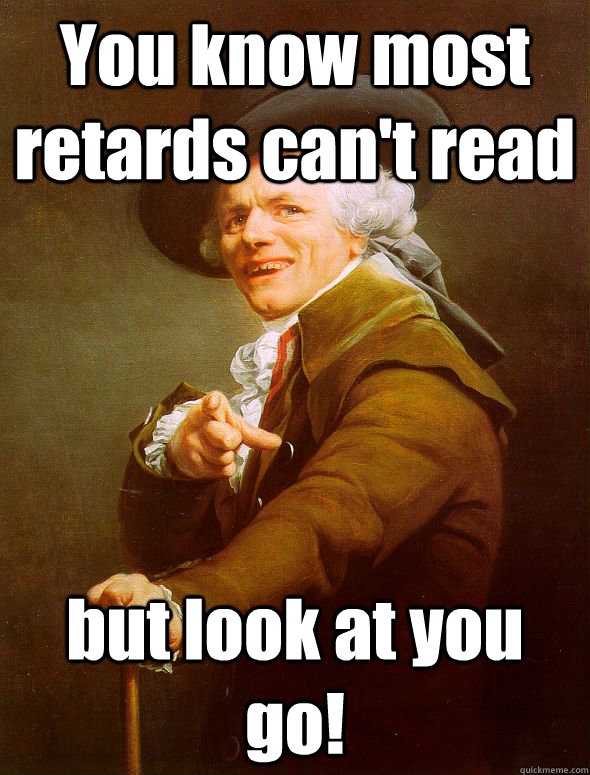 You know most retards can't read but look at you go! - You know most retards can't read but look at you go!  Joseph Ducreux