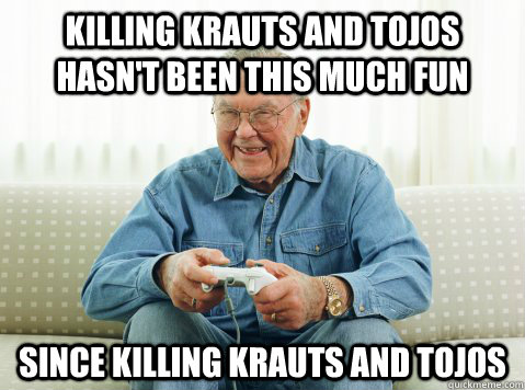 Killing Krauts and Tojos hasn't been this much fun Since killing krauts and tojos - Killing Krauts and Tojos hasn't been this much fun Since killing krauts and tojos  Hip Grandpa