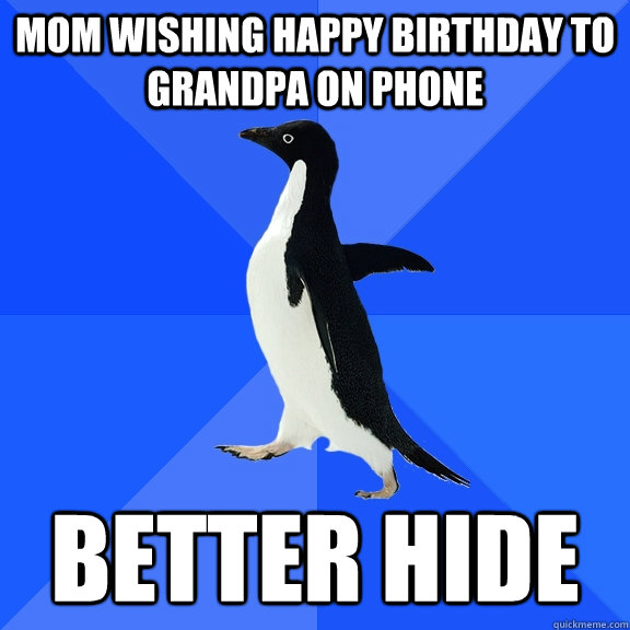 Mom wishing happy birthday to grandpa on phone better hide  Socially Awkward Penguin