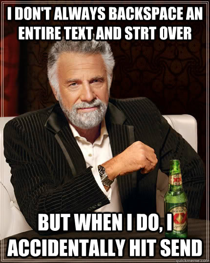 I don't always backspace an entire text and strt over But when I do, i accidentally hit send - I don't always backspace an entire text and strt over But when I do, i accidentally hit send  The Most Interesting Man In The World