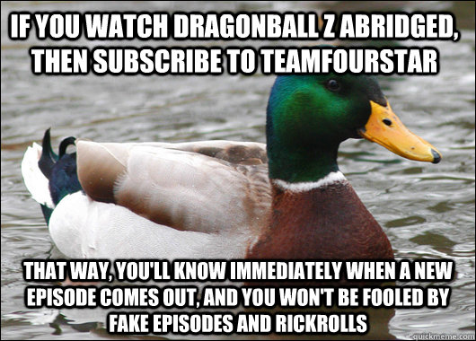 IF YOU WATCH DRAGONBALL Z ABRIDGED, THEN SUBSCRIBE TO TEAMFOURSTAR THAT WAY, YOU'LL KNOW IMMEDIATELY WHEN A NEW EPISODE COMES OUT, AND YOU WON'T BE FOOLED BY FAKE EPISODES AND RICKROLLS  Actual Advice Mallard