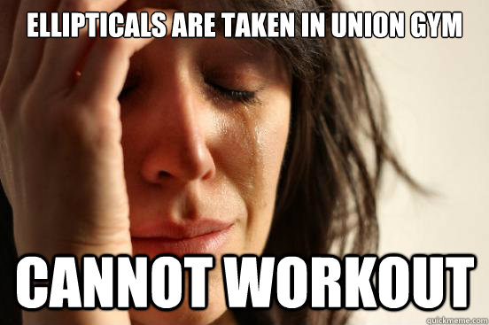 Ellipticals are taken in union gym cannot workout  First World Problems