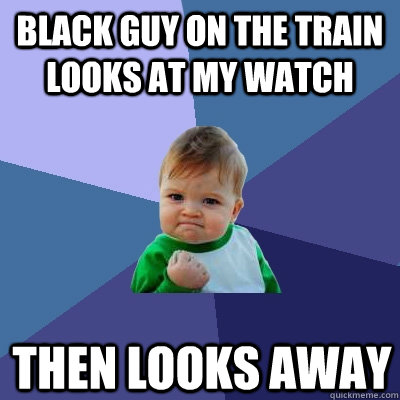 Black guy on the train looks at my watch then looks away - Black guy on the train looks at my watch then looks away  Success Kid