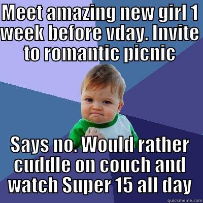 MEET AMAZING NEW GIRL 1 WEEK BEFORE VDAY. INVITE TO ROMANTIC PICNIC SAYS NO. WOULD RATHER CUDDLE ON COUCH AND WATCH SUPER 15 ALL DAY Success Kid