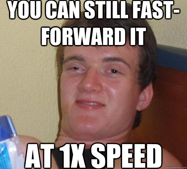 You can still fast-forward it at 1x speed - You can still fast-forward it at 1x speed  10 Guy