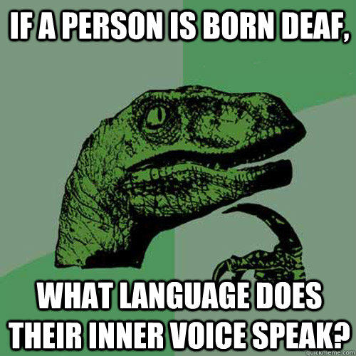 if a person is born deaf, what language does their inner voice speak? - if a person is born deaf, what language does their inner voice speak?  Philosoraptor