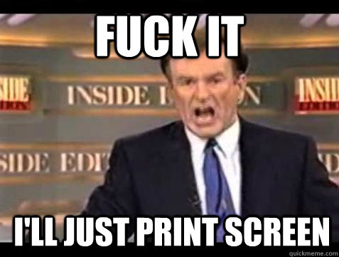 FUCK IT I'LL JUST PRINT SCREEN  Fuck it