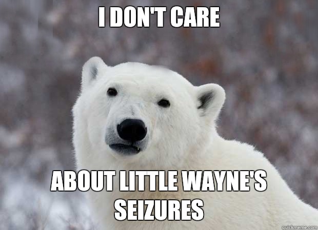 I don't care  about Little Wayne's seizures  Popular Opinion Polar Bear