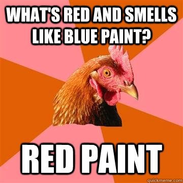What's red and smells like blue paint? red paint  Anti-Joke Chicken