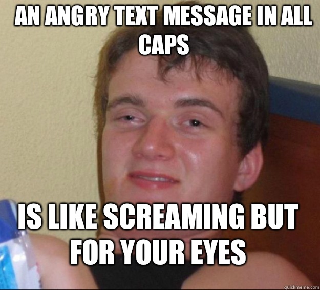 An angry text message in all caps Is like screaming but for your eyes  10 Guy