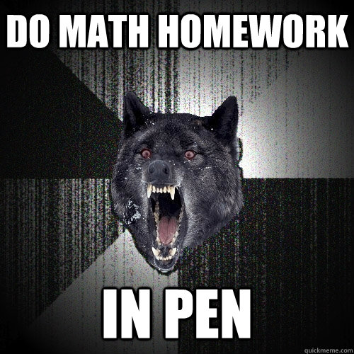 do math homework in pen  Insanity Wolf