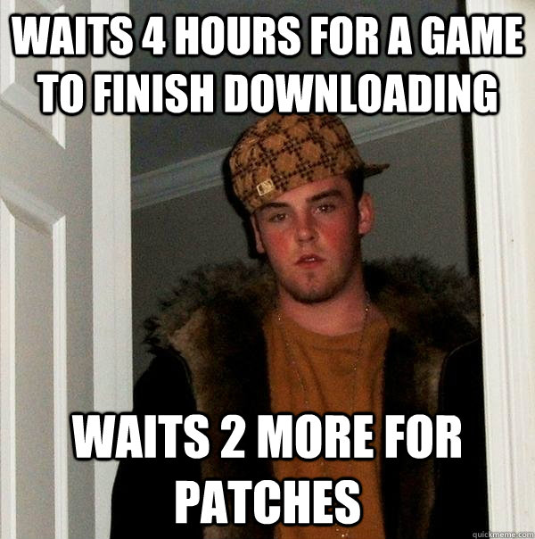 Waits 4 hours for a game to finish downloading waits 2 more for patches  Scumbag Steve