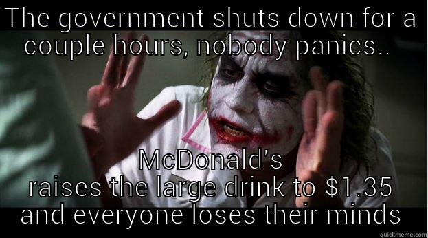 THE GOVERNMENT SHUTS DOWN FOR A COUPLE HOURS, NOBODY PANICS..  MCDONALD'S RAISES THE LARGE DRINK TO $1.35 AND EVERYONE LOSES THEIR MINDS Joker Mind Loss