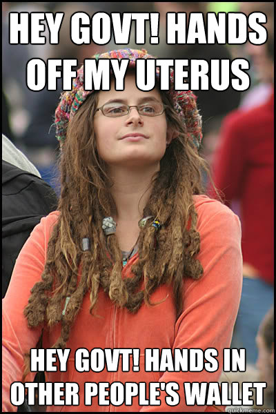 Hey govt! hands off my uterus Hey govt! hands in other people's wallet - Hey govt! hands off my uterus Hey govt! hands in other people's wallet  College Liberal