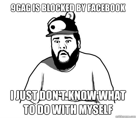 9GAG is blocked by Facebook i just don't know what to do with myself  