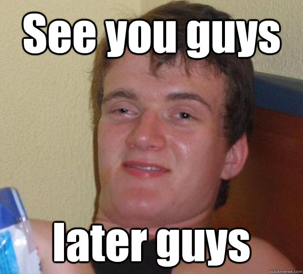 See you guys 
 later guys  10 Guy
