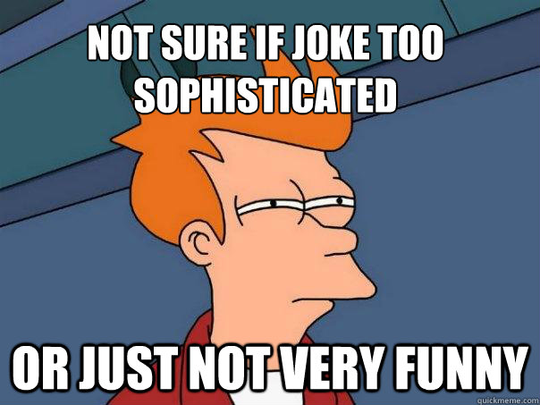 Not sure if joke too sophisticated or just not very funny  Futurama Fry