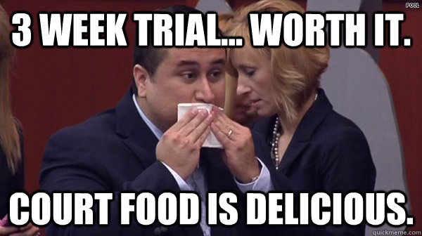 3 Week Trial... worth it. Court food is delicious. - 3 Week Trial... worth it. Court food is delicious.  George Zimmerman