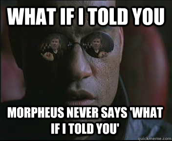 What if i told you Morpheus never says 'What if i told you'  