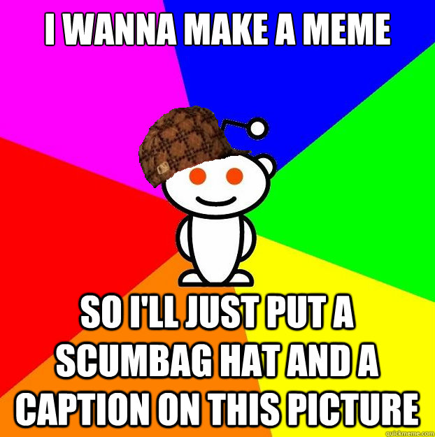 I wanna make a meme so I'll just put a scumbag hat and a caption on this picture  Scumbag Redditor