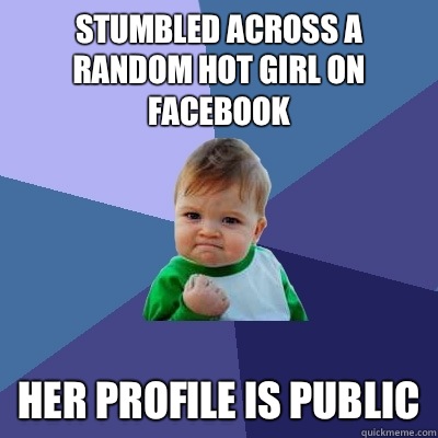 Stumbled across a random hot girl on Facebook  Her profile is public  Success Kid