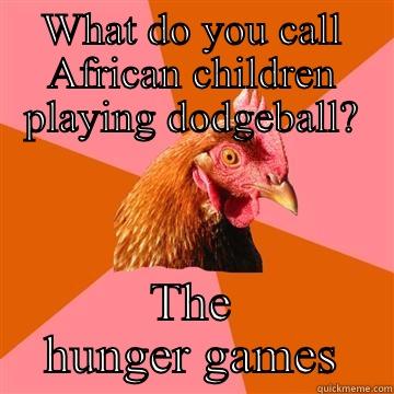 WHAT DO YOU CALL AFRICAN CHILDREN PLAYING DODGEBALL? THE HUNGER GAMES Anti-Joke Chicken