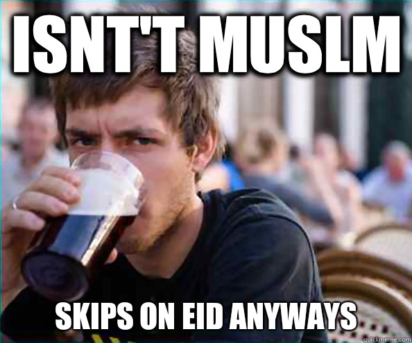 Isnt't Muslm Skips on Eid anyways  Lazy College Senior