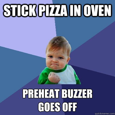 Stick pizza in oven preheat buzzer
goes off  Success Kid