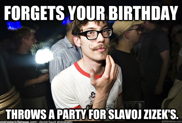 Forgets your birthday  throws a party for Slavoj zizek's. - Forgets your birthday  throws a party for Slavoj zizek's.  Manic Pixie Dream Boy