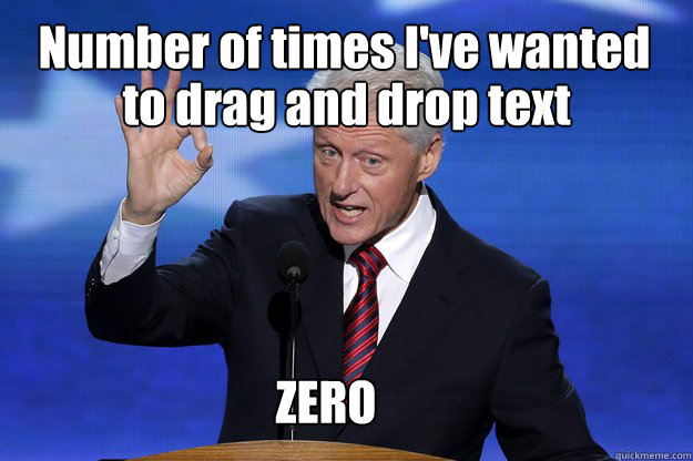 Number of times I've wanted  to drag and drop text ZERO  Bill Clinton Zero