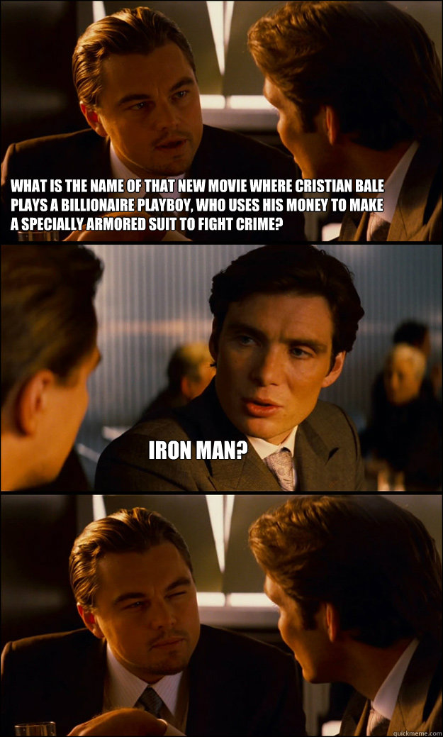 What is the name of that new movie where Cristian Bale plays a billionaire playboy, who uses his money to make a specially armored suit to fight crime? Iron man?  Inception