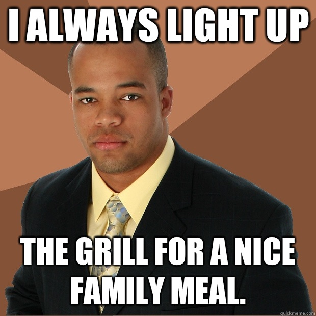 I always light up The grill for a nice family meal.  - I always light up The grill for a nice family meal.   Successful Black Man