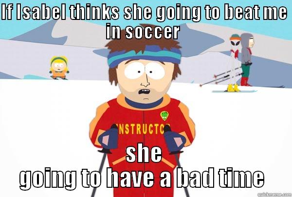 IF ISABEL THINKS SHE GOING TO BEAT ME IN SOCCER  SHE GOING TO HAVE A BAD TIME  Super Cool Ski Instructor